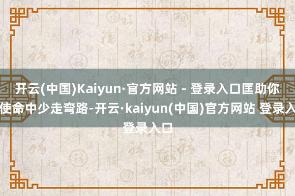 开云(中国)Kaiyun·官方网站 - 登录入口匡助你在使命中少走弯路-开云·kaiyun(中国)官方网站 登录入口