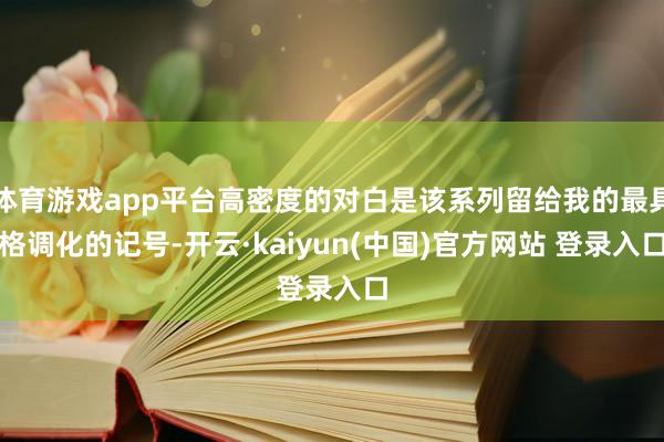 体育游戏app平台高密度的对白是该系列留给我的最具格调化的记号-开云·kaiyun(中国)官方网站 登录入口