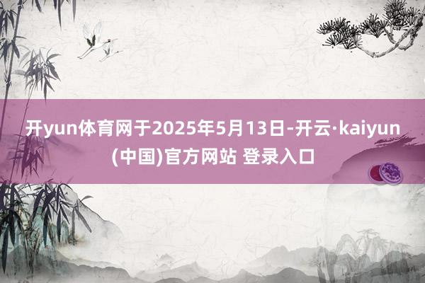 开yun体育网于2025年5月13日-开云·kaiyun(中国)官方网站 登录入口
